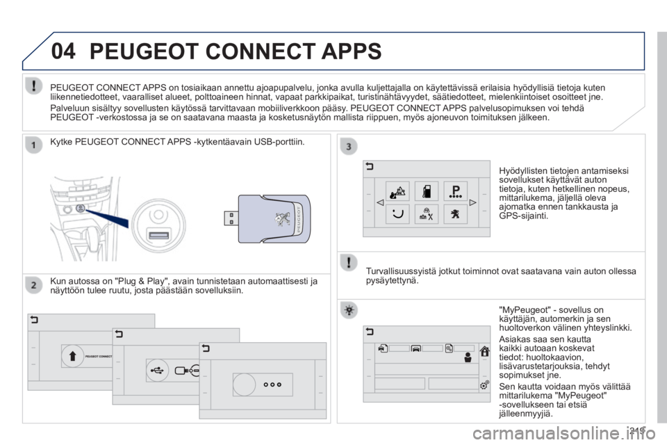 PEUGEOT 2008 2014 Omistajan Käsikirja (in Finnish) 04
219
PEUGEOT CONNECT APPS
Hyödyllisten tietojen antamiseksi sovellukset käyttävät auton tietoja, kuten hetkellinen nopeus, mittarilukema, jäljellä oleva ajomatka ennen tankkausta ja GPS-s PEUGEOT 2008 2014 Omistajan Käsikirja (in Finnish) 04
219
PEUGEOT CONNECT APPS
Hyödyllisten tietojen antamiseksi sovellukset käyttävät auton tietoja, kuten hetkellinen nopeus, mittarilukema, jäljellä oleva ajomatka ennen tankkausta ja GPS-s