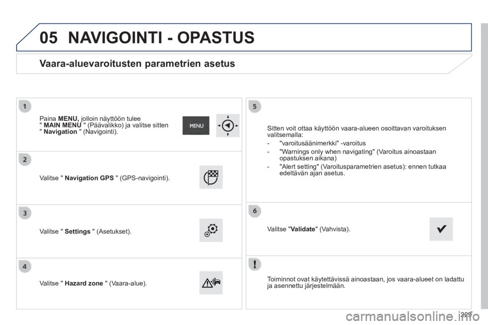 PEUGEOT 2008 2014  Omistajan Käsikirja (in Finnish) 05
  Toiminnot ovat käytettävissä ainoastaan, jos vaara-alueet on lad\
attu ja  asennettu  järjestelmään.   
  Valitse  "   Navigation GPS   "  (GPS-navigointi).  
  Valitse  "   Settings   "  (