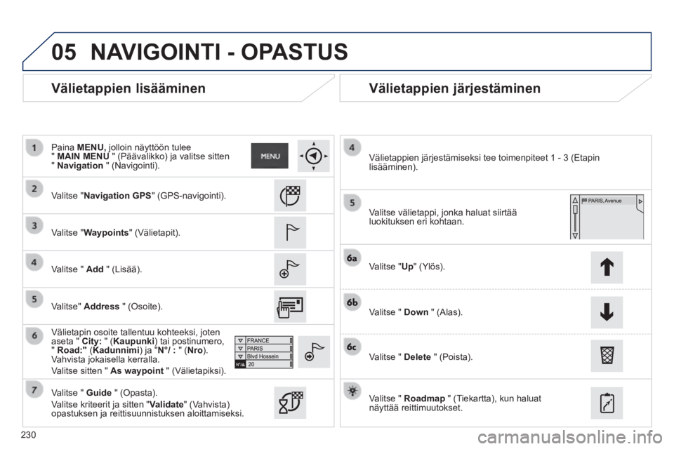PEUGEOT 2008 2014  Omistajan Käsikirja (in Finnish) 05
230
  Välietappien  lisääminen   Välietappien  järjestäminen 
  Valitse  "NavigationGPS"  (GPS-navigointi).  
  Valitse  "Waypoints"  (Välietapit).  
  Valitse  "   Add   "  (Lisää).  
  V