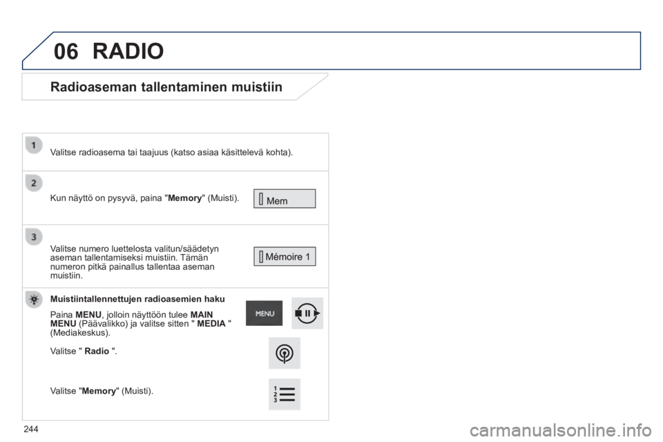 PEUGEOT 2008 2014  Omistajan Käsikirja (in Finnish) 06
      Radioaseman  tallentaminen  muistiin 
 Kun näyttö on pysyvä, paina "Memory"  (Muisti).   
  Valitse radioasema tai taajuus (katso asiaa käsittelevä kohta).     
Valitse numero luettelost