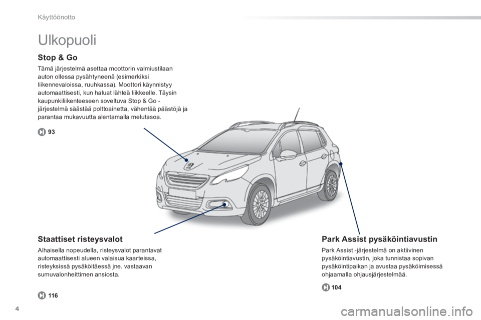 PEUGEOT 2008 2014  Omistajan Käsikirja (in Finnish) 4
93104
116
Käyttöönotto
  Stop  &  Go 
 Tämä järjestelmä asettaa moottorin valmiustilaan auton ollessa pysähtyneenä (esimerkiksi liikennevaloissa, ruuhkassa). Moottori käynnistyy automaatti