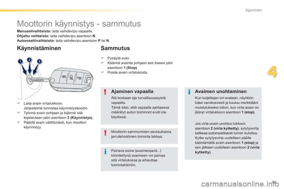 PEUGEOT 2008 2014 Omistajan Käsikirja (in Finnish) 79
4
Ajaminen
Moottorin käynnistys - sammutus
Laita avain virtalukkoon. Järjestelmä tunnistaa käynnistyskoodin. Työnnä avain pohjaan ja käännä sitä kojelautaan pä PEUGEOT 2008 2014 Omistajan Käsikirja (in Finnish) 79
4
Ajaminen
Moottorin käynnistys - sammutus
Laita avain virtalukkoon. Järjestelmä tunnistaa käynnistyskoodin. Työnnä avain pohjaan ja käännä sitä kojelautaan pä