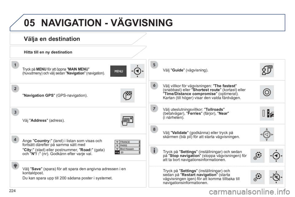 PEUGEOT 2008 2014  Bruksanvisningar (in Swedish) 05
224
  Hitta  till  en  ny  destination   
  Välja  en  destination 
 "Navigation GPS"  (GPS-navigation).   
  Välj  " Save " (spara) för att spara den angivna adressen i en kontaktpost. 
 Du kan