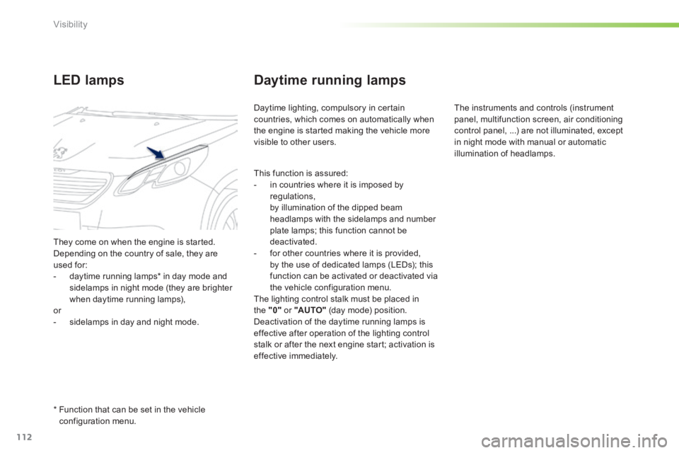 PEUGEOT 2008 2013.5  Owners Manual 112
Visibility
Daytime running lamps 
 Daytime lighting, compulsory in certain countries, which comes on automatically when the engine is started making the vehicle more visible to other users. 
LED l