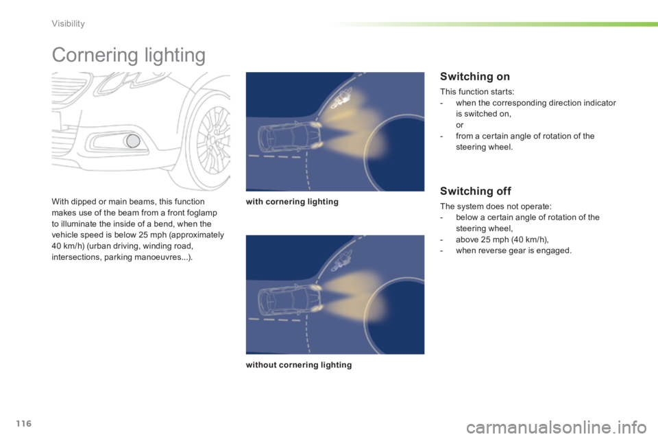 PEUGEOT 2008 2013.5  Owners Manual 116
Visibility
  With dipped or main beams, this function makes use of the beam from a front foglamp to illuminate the inside of a bend, when the vehicle speed is below 25 mph (approximately 40 km/h) 