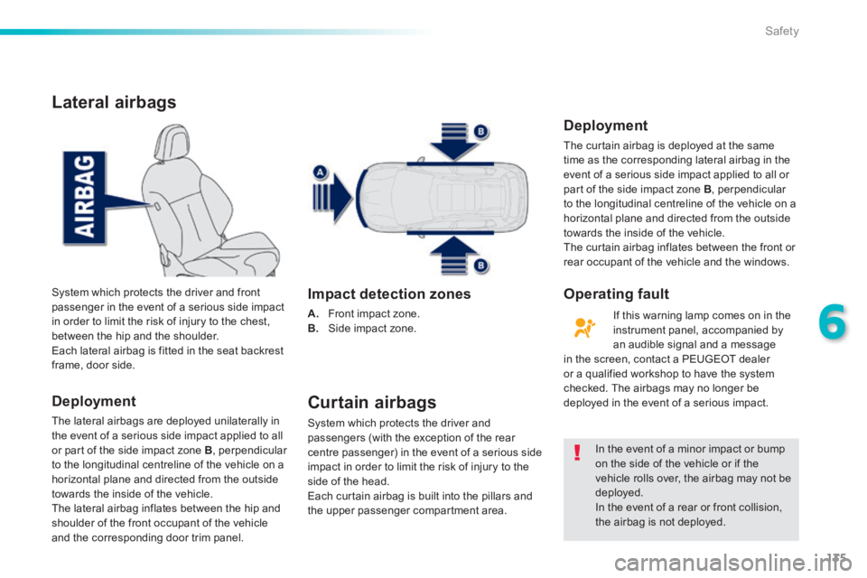 PEUGEOT 2008 2013.5 Owners Manual 135
6
Safety
Lateral airbags
Deployment
The lateral airbags are deployed unilaterally in the event of a serious side impact applied to all or part of the side impact zone B , perpendicular to t PEUGEOT 2008 2013.5 Owners Manual 135
6
Safety
Lateral airbags
Deployment
The lateral airbags are deployed unilaterally in the event of a serious side impact applied to all or part of the side impact zone B , perpendicular to t