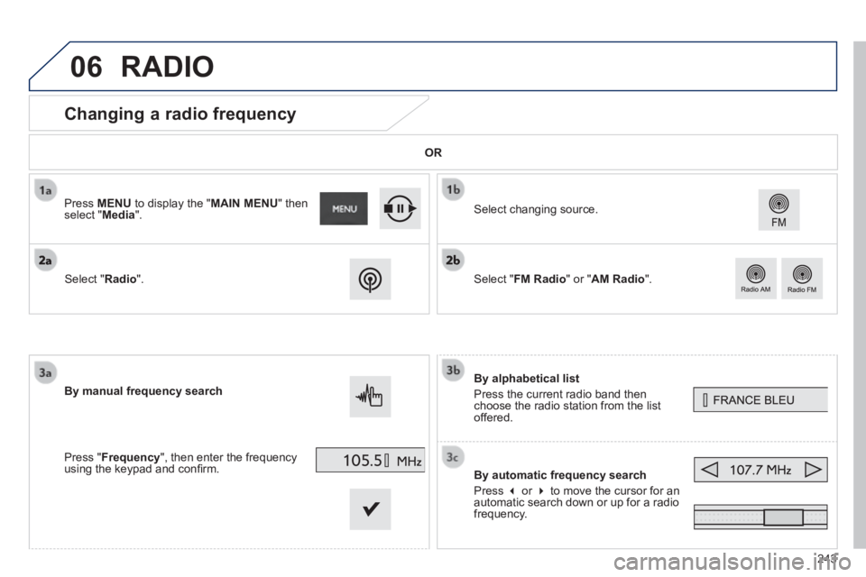 PEUGEOT 2008 2013.5  Owners Manual 06
243
            Changing a radio frequency 
  By  alphabetical  list 
 Press the current radio band then choose the radio station from the list offered.  
  By automatic frequency search 
 Press   