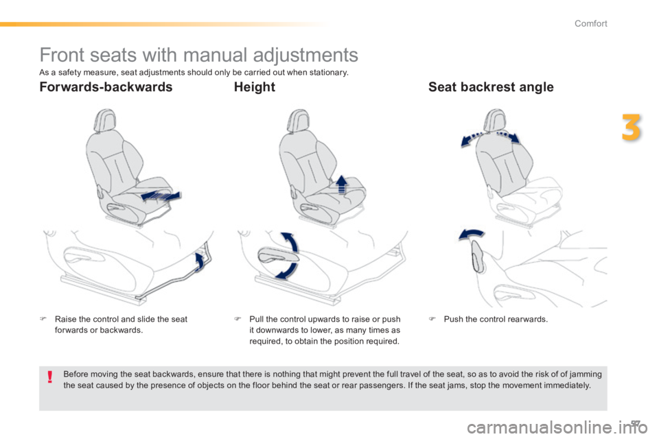 PEUGEOT 2008 2013.5  Owners Manual 57
3
Comfort
         Front seats with manual adjustments  
   Raise the control and slide the seat for wards  or  backwards.      Pull the control upwards to raise or push it downwards to lower