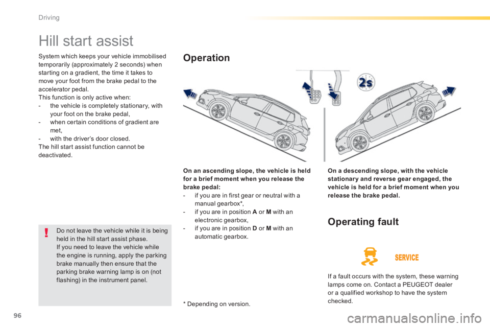 PEUGEOT 2008 2013.5 Owners Manual 96
Driving
Hill start assist
System which keeps your vehicle immobilised temporarily (approximately 2 seconds) when starting on a gradient, the time it takes to move your foot from the brake PEUGEOT 2008 2013.5 Owners Manual 96
Driving
Hill start assist
System which keeps your vehicle immobilised temporarily (approximately 2 seconds) when starting on a gradient, the time it takes to move your foot from the brake