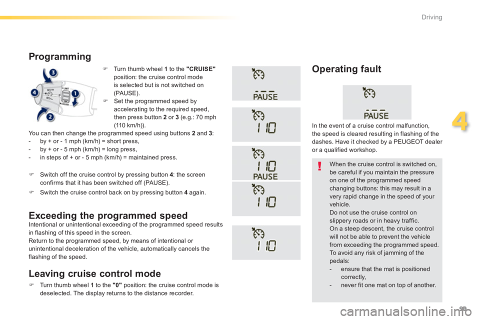 PEUGEOT 2008 2013  Owners Manual 99
4
Driving
�)   Turn thumb wheel 1to the  "CRUISE"position: the cruise control mode
is selected but is not switched on(PAUSE).  
 
 
 
 
Programming
 You can then change the programmed speed using b