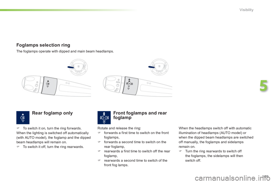 PEUGEOT 2008 2013  Owners Manual 109
5
Visibility
   
 
 
 
 
 
 
 
Foglamps selection ring
 
The foglamps operate with dipped and main beam headlamps.  
 
Front foglamps and rear 
foglamp 
  When the headlamps switch off with automa