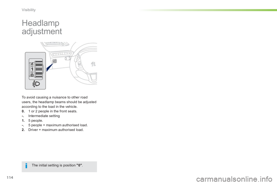 PEUGEOT 2008 2013  Owners Manual 114
Visibility
   
 
 
 
 
Headlamp 
adjustment  
To avoid causing a nuisance to other road 
users, the headlamp beams should be adjusted according to the load in the vehicle. 0.    1 or 2 people in t