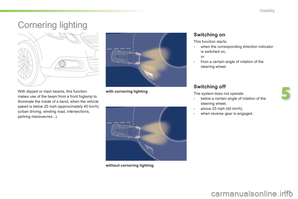 PEUGEOT 2008 2013  Owners Manual 115
5
Visibility
   
With dipped or main beams, this functionmakes use of the beam from a front foglamp to 
illuminate the inside of a bend, when the vehicle speed is below 25 mph (approximately 40 km
