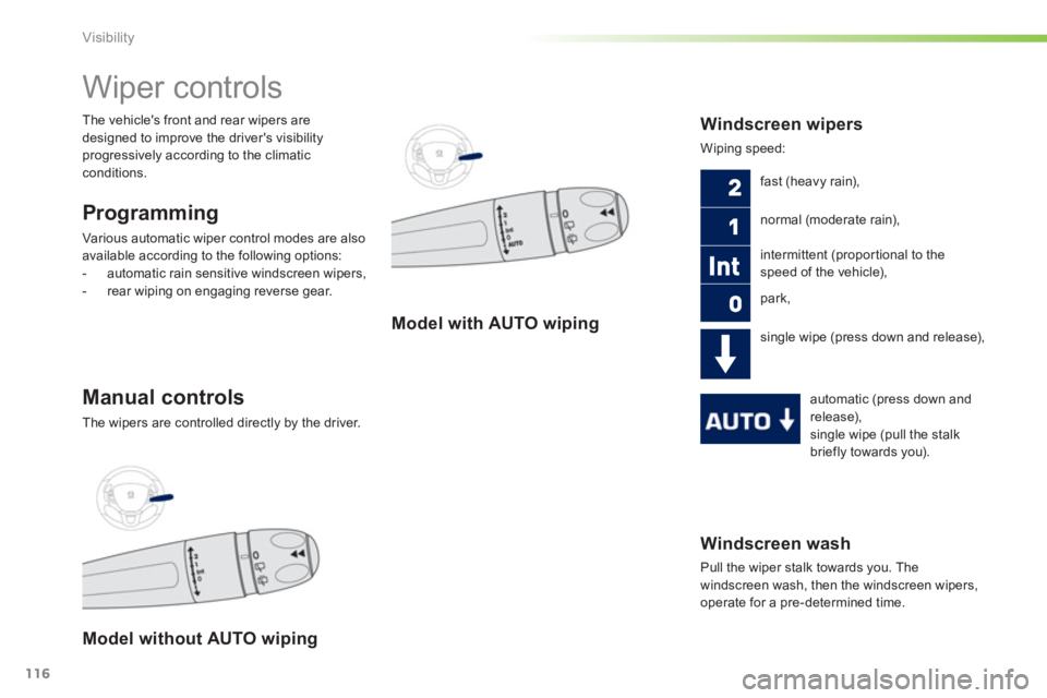 PEUGEOT 2008 2013  Owners Manual 116
Visibility
Windscreen wash
  Pull the wiper stalk towards you. The 
windscreen wash, then the windscreen wipers,
operate for a pre-determined time.
   
 
 
 
 
 
 
 
Wiper controls 
Programming
Va