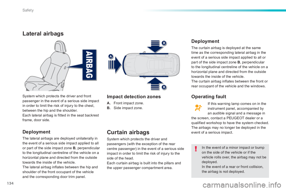 PEUGEOT 2008 2013  Owners Manual 134
Safety
Lateral airbags
Deployment
The lateral airbags are deployed unilaterally in
the event of a serious side impact applied to all 
or par t of the side impact zone  B, perpendicular 
to the lon