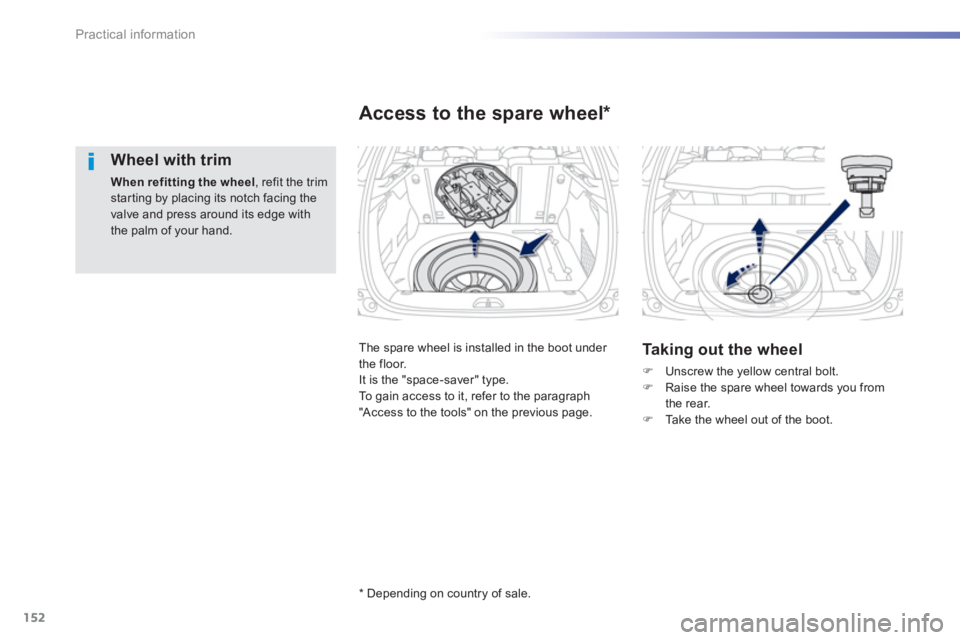PEUGEOT 2008 2013  Owners Manual 152
Practical information
   
Wheel with trim 
When refitting the wheel 
, refit the trimstarting by placing its notch facing thevalve and press around its edge withthe palm of your hand.  
 
  The sp