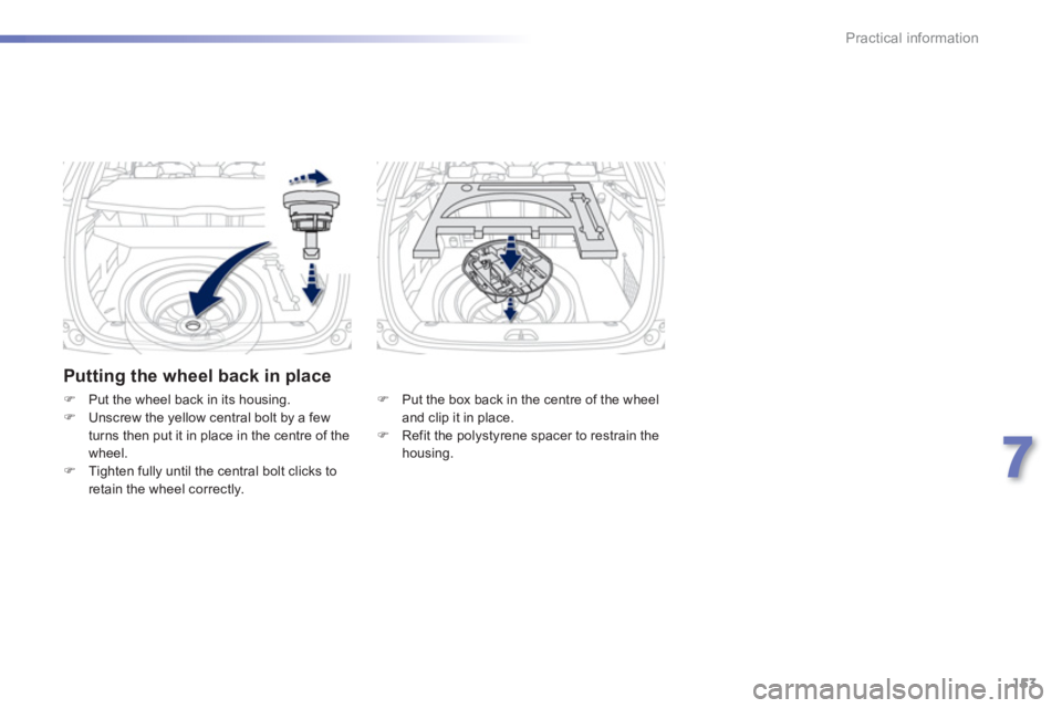 PEUGEOT 2008 2013  Owners Manual 153
7
Practical information
   Putting the wheel back in place
�) 
 Put the box back in the centre of the wheel
and clip it in place.
�)   Refit the polystyrene spacer to restrain the 
housing.  
 
 

