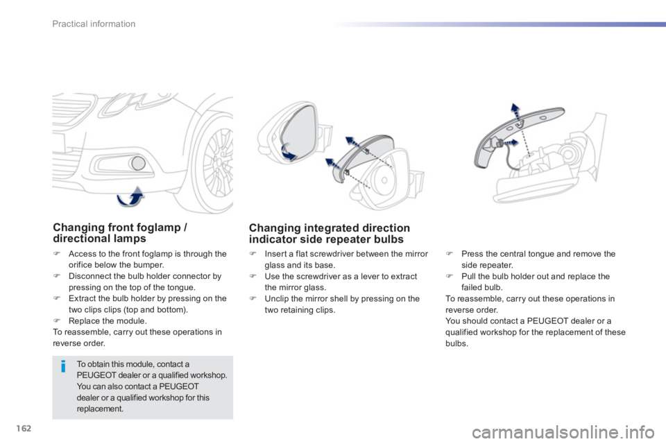 PEUGEOT 2008 2013  Owners Manual 162
Practical information
Changing front foglamp / directional lamps
�)    Access to the front foglamp is through the
orifice below the bumper.�)   Disconnect the bulb holder connector by pressing on 