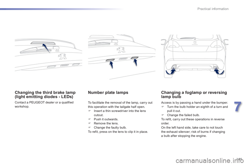 PEUGEOT 2008 2013  Owners Manual 165
7
Practical information
Changing the third brake lamp (light emitting diodes - LEDs) 
  Contact a PEUGEOT dealer or a qualified 
workshop.
Number plate lamps
To  facilitate the removal of the lamp