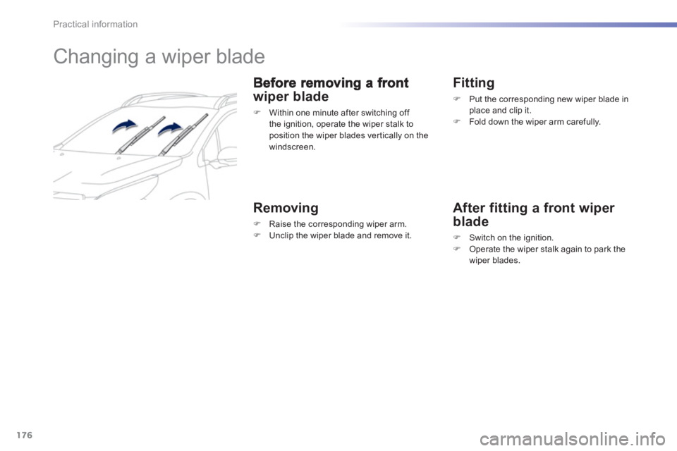 PEUGEOT 2008 2013  Owners Manual 176
Practical information
   
 
 
 
 
 
 
 
Changing a wiper blade 
wiper blade 
�) 
  Within one minute after switching off 
the ignition, operate the wiper stalk to
position the wiper blades vertica
