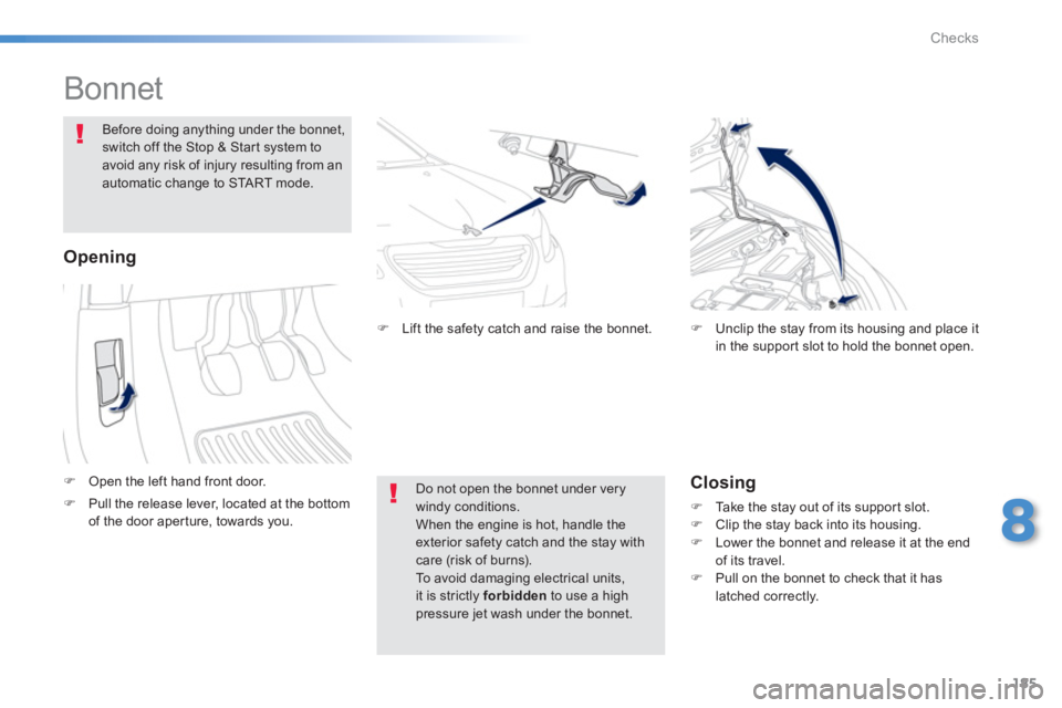 PEUGEOT 2008 2013  Owners Manual 185
8
Checks
   
 
 
 
 
 
 
 
 
 
 
Bonnet  
�)Open the left hand front door.  
 
 
Before doing anything under the bonnet,switch off the Stop & Start system toavoid any risk of injury resulting from
