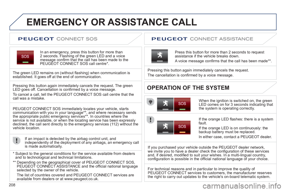 PEUGEOT 2008 2013 Owners Manual 208
EMERGENCY OR ASSISTANCE CALL
In an emergency, press this button for more than2 seconds. Flashing of the green LED and a voice
message confi rm that the call has been made to the
PEUGEOT CONNECT PEUGEOT 2008 2013 Owners Manual 208
EMERGENCY OR ASSISTANCE CALL
In an emergency, press this button for more than2 seconds. Flashing of the green LED and a voice
message confi rm that the call has been made to the
PEUGEOT CONNECT