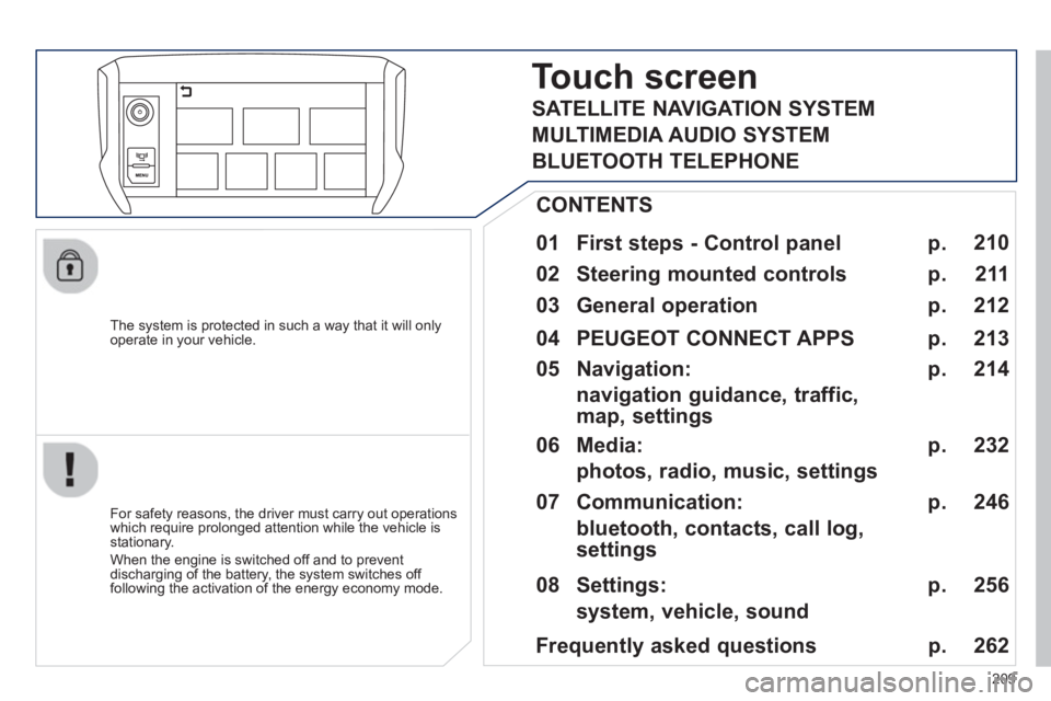 PEUGEOT 2008 2013  Owners Manual 209
   
The system is protected in such a way that it will onlyoperate in your vehicle.  
Touch screen
 
 
01  First steps - Control panel  
 
 
For safety reasons, the driver must carry out operation