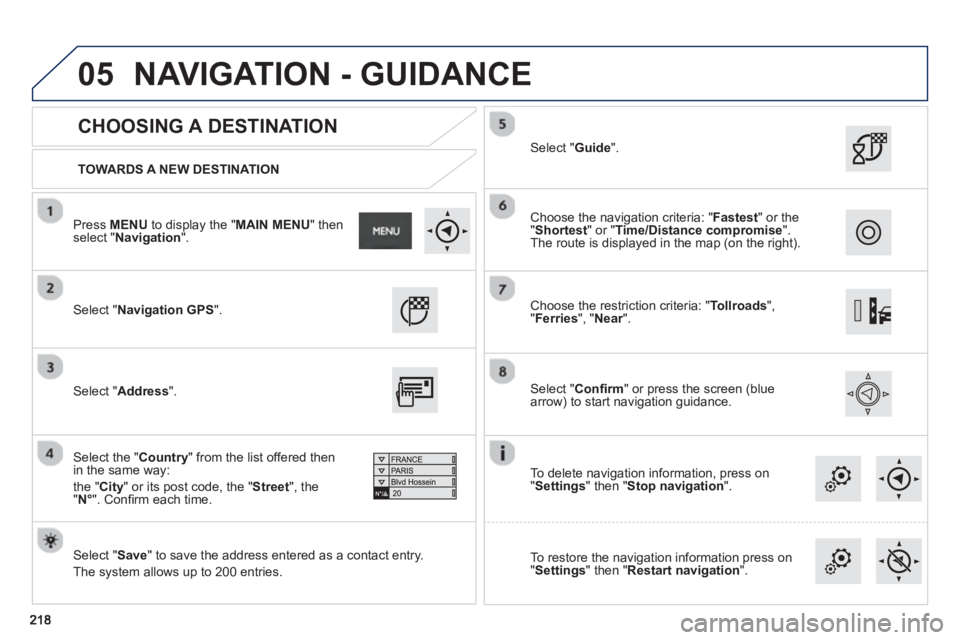 PEUGEOT 2008 2013  Owners Manual 05
   
TOWARDS A NEW DESTINATION
 
 
CHOOSING A DESTINATION 
 Select "Navigation GPS 
".  
 
   
Select "Save 
" to save the address entered as a contact entry.
  The s
ystem allows up to 200 entries.