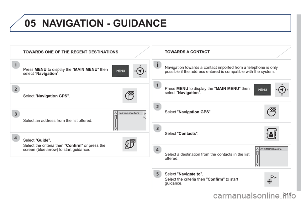 PEUGEOT 2008 2013  Owners Manual 05
219
TOWARDS ONE OF THE RECENT DESTINATIONS      
 
TOWARDS A CONTACT
   
Navi
gation towards a contact imported from a telephone is only 
possible if the address entered is compatible with the syst