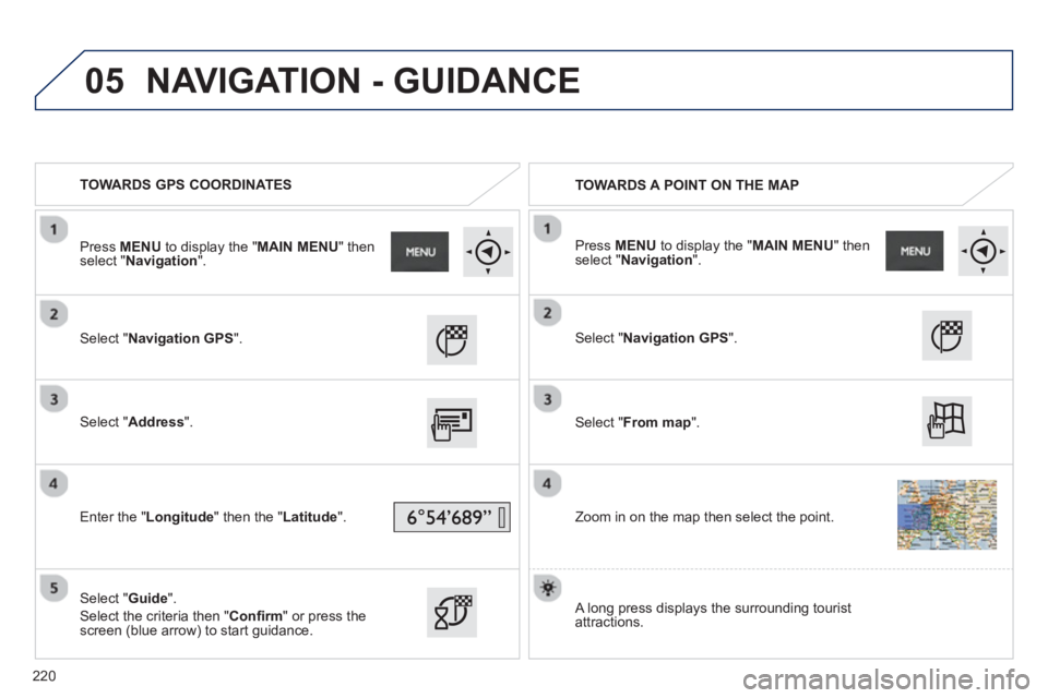 PEUGEOT 2008 2013  Owners Manual 05
   
 
TOWARDS GPS COORDINATES  
   
 
TOWARDS A POINT ON THE MAP  
   
Select "Navigation GPS".
 
 Select "Address 
".  
   
Enter the "Longitude " then the " 
Latitude ".  
   
Select "Guide 
". 
