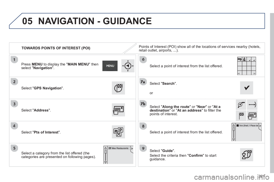 PEUGEOT 2008 2013  Owners Manual 05
221
TOWARDS POINTS OF INTEREST (POI)Points of Interest (POI) show all of the locations of services nearby (hotels, retail outlet, airports, ...).  
Select " GPS Navigation".
Select " Address".
Sele