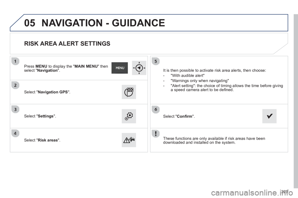 PEUGEOT 2008 2013  Owners Manual 05
   
These functions are only available if risk areas have been 
downloaded and installed on the system.    
Select "Navigation GPS".
 
 Select "Settings".
   
Select "Risk areas".
 
 
RISK AREA ALE