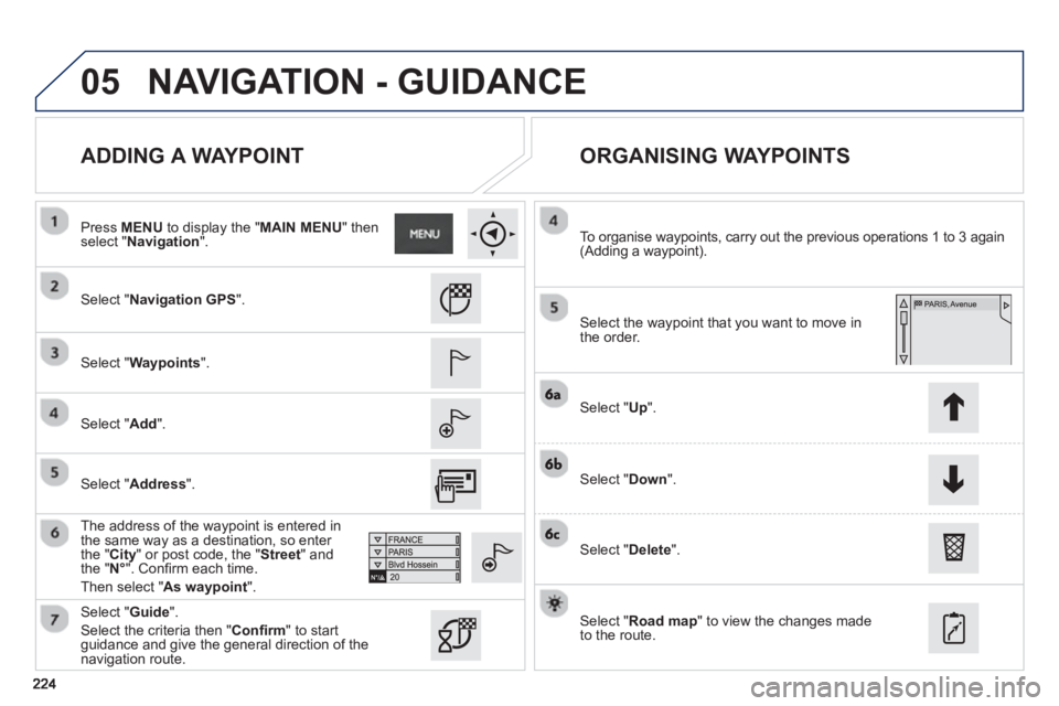 PEUGEOT 2008 2013  Owners Manual 05
   
ADDING A WAYPOINT    
ORGANISING WAYPOINTS 
 
 Select "Navigation GPS ".  
   
Select "Waypoints 
".  
   
Select "Add 
".  
   
The address of the wa
ypoint is entered in 
the same way as a de