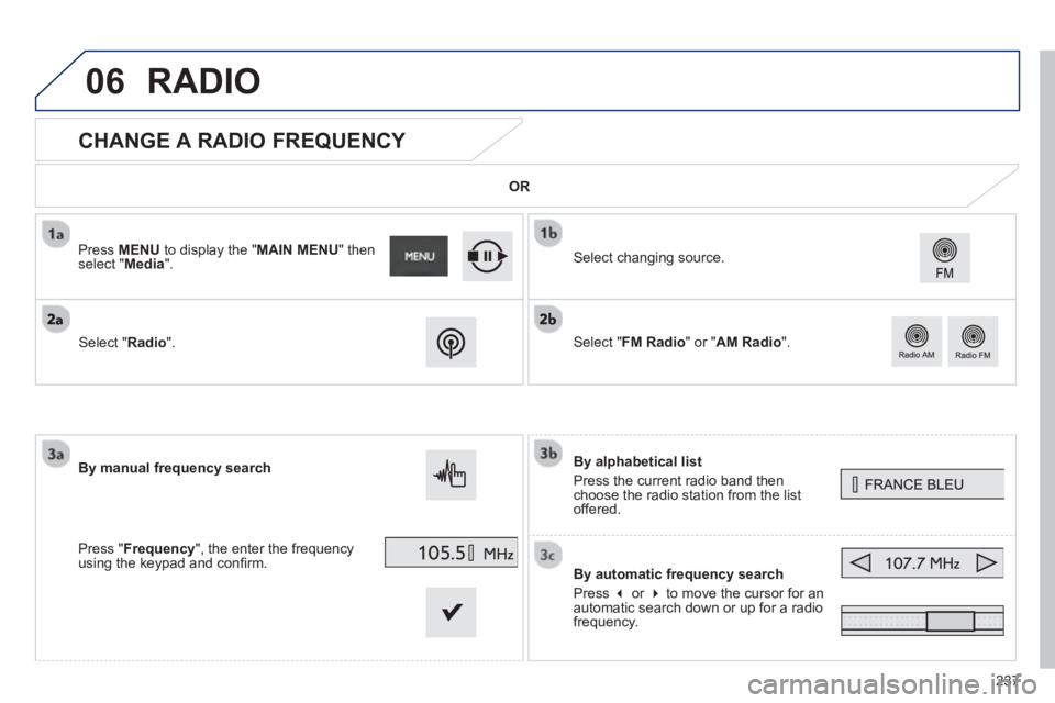 PEUGEOT 2008 2013  Owners Manual 06
237
   
 
 
 
 
 
 
 
 
 
 
CHANGE A RADIO FREQUENCY 
By alphabetical list 
Press the current radio band then choose the radio station from the list offered.  
B
y automatic frequency search 
Pr
es