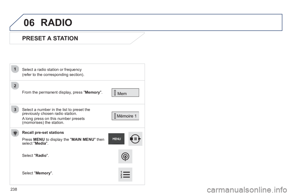 PEUGEOT 2008 2013  Owners Manual 06
   
 
 
 
 
PRESET A STATION 
 
From the permanent display, press "Memory".
 
 Select a radio station or frequency
(refer to the corresponding section).
  Select a number in the list to preset the
