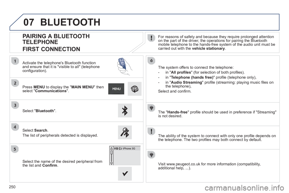 PEUGEOT 2008 2013  Owners Manual 07
250
   
The " Hands-free" proﬁ le should be used in preference if "Streaming" 
is not desired.
   
The abilit
y of the system to connect with only one proﬁ le depends on 
the telephone. The two