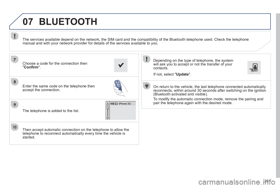PEUGEOT 2008 2013  Owners Manual 07
251
   
Then accept automatic connection on the telephone to allow the
telephone to reconnect automatically every time the vehicle is started.     
Dependin
g on the type of telephone, the system 
