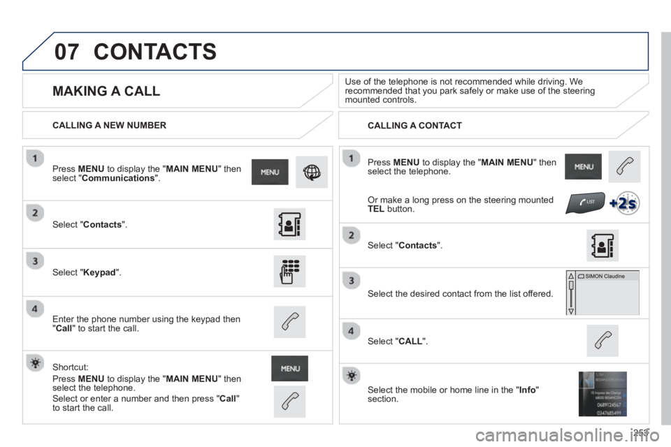 PEUGEOT 2008 2013  Owners Manual 07
253
 Press MENUto display the " MAIN MENU " then select the telephone.      
CALLING A NEW NUMBER
CALLING A CONTACT
   
 
 
 
 
MAKING A CALL  
Use of the telephone is not recommended while driving