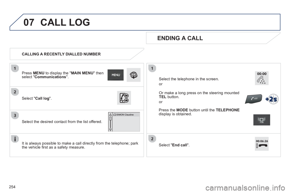 PEUGEOT 2008 2013  Owners Manual 07
254   
 
CALLING A RECENTLY DIALLED NUMBER
 
 
ENDING A CALL  
 
 
It is always possible to make a call directly from the telephone; park 
the vehicle ﬁ rst as a safety measure.    
Select "Call 