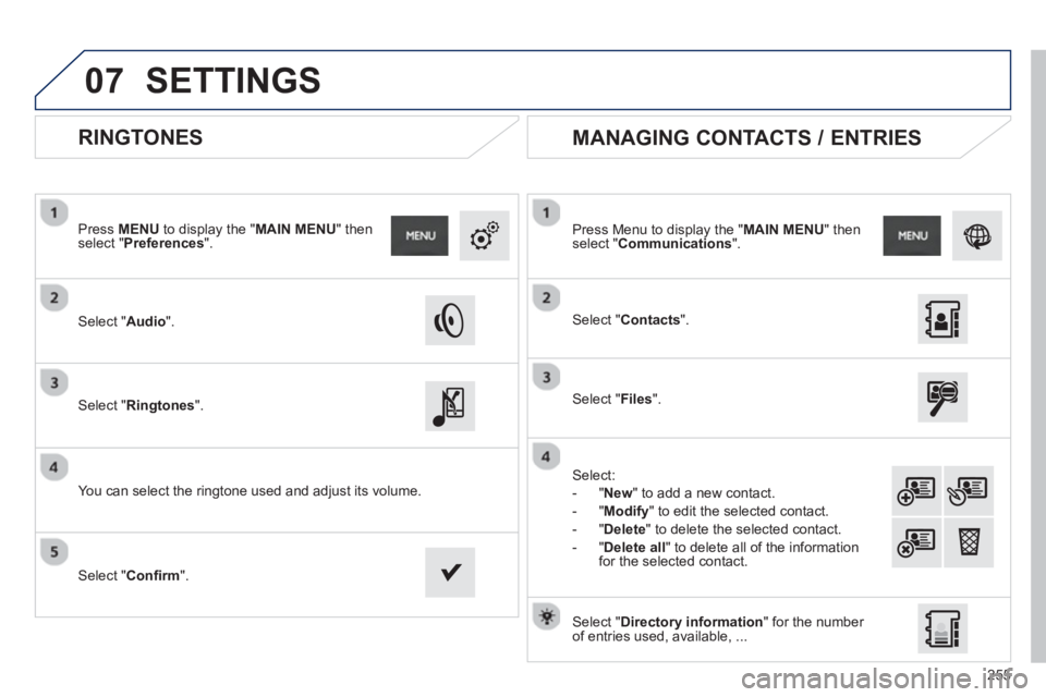 PEUGEOT 2008 2013  Owners Manual 07
255
   
 
 
 
 
 
RINGTONES 
 
 Select "Audio".    
Press MENU 
 to display the " MAIN MENU " then select " Preferences".
 
 Select "Ringtones".
 
 
You can select the ringtone used and adjust its 
