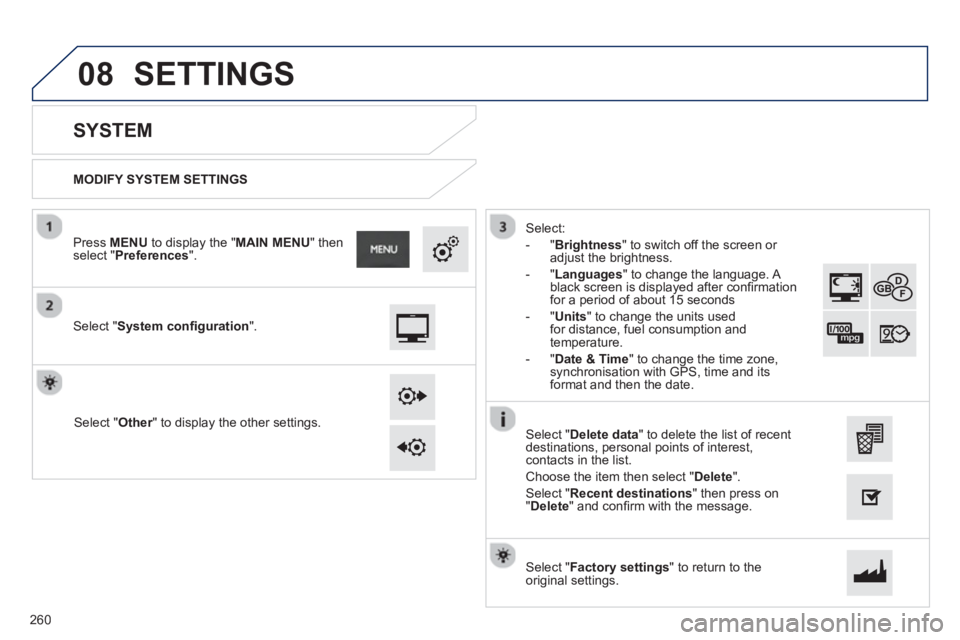 PEUGEOT 2008 2013  Owners Manual 08
   
MODIFY SYSTEM SETTINGS  
 
 
 
 
 
 
 
SYSTEM 
 
 Select "System conﬁ guration".
 
 
Press MENUto display the " MAIN MENU 
" then select " Preferences".
Select " Other" to display the other s