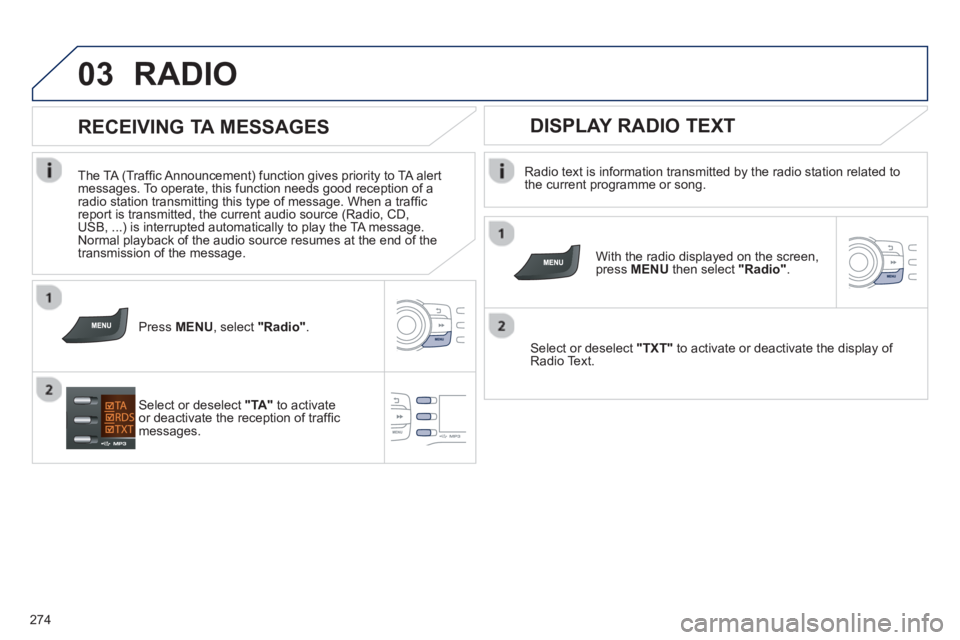 PEUGEOT 2008 2013  Owners Manual 03
274
RADIO 
   
Radio text is information transmitted by the radio station related to 
the current programme or song.  
   
With the radio displayed on the screen, press  MENUthen select  "Radio". 
