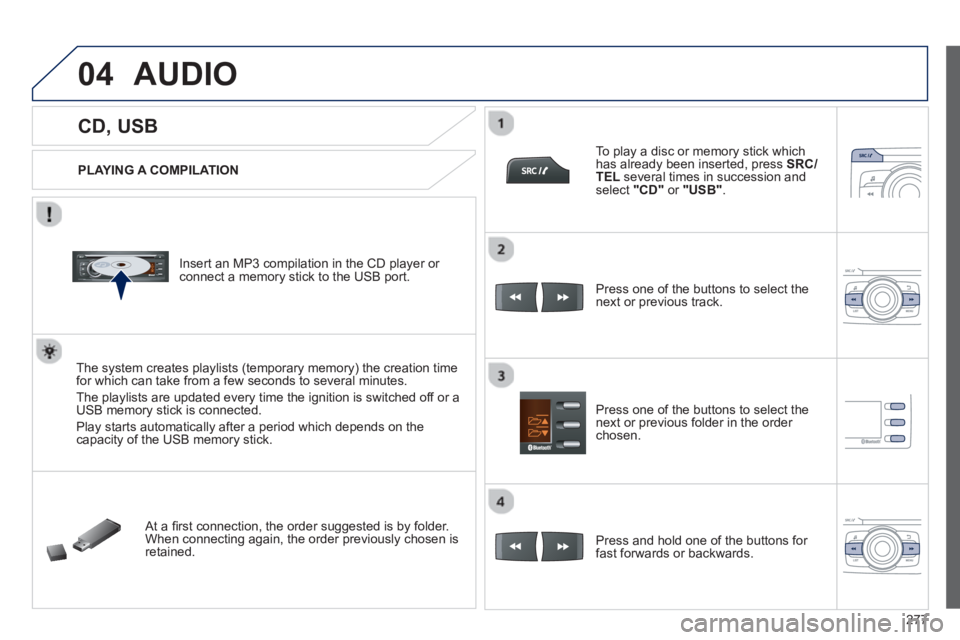 PEUGEOT 2008 2013  Owners Manual 04
277
   
 
 
 
 
 
 
 
 
 
 
CD, USB 
AUDIO 
 
 
PLAYING A COMPILATION
   
Insert an MP3 compilation in the CD pla
yer or connect a memory stick to the USB port. 
The system creates playlists 
(temp
