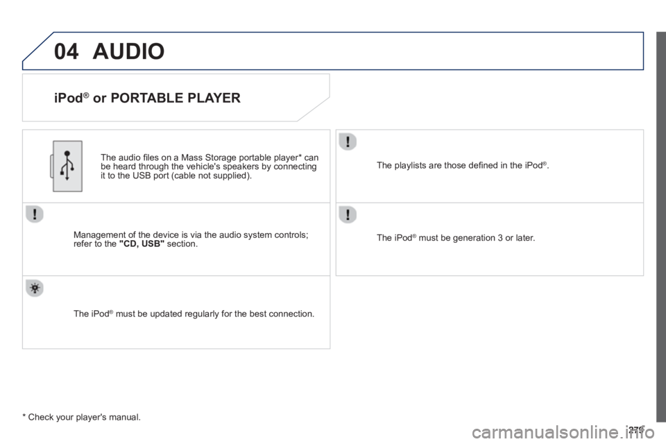 PEUGEOT 2008 2013  Owners Manual 04AUDIO 
   
iPod ® 
 or PORTABLE PLAYER 
Management of the device is via the audio system controls; refer to the "CD, USB"section.    
The audio 
ﬁ les on a Mass Storage portable player * 
 can
be