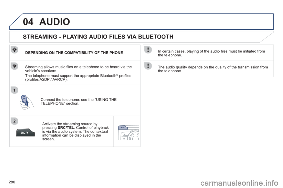 PEUGEOT 2008 2013  Owners Manual 04
280
AUDIO 
   
 
 
 
 
 
STREAMING - PLAYING AUDIO FILES VIA BLUETOOTH 
DEPENDING ON THE COMPATIBILITY OF THE PHONE
Connect the telephone: see the "USING THE 
TELEPHONE" section.  
Streaming allows