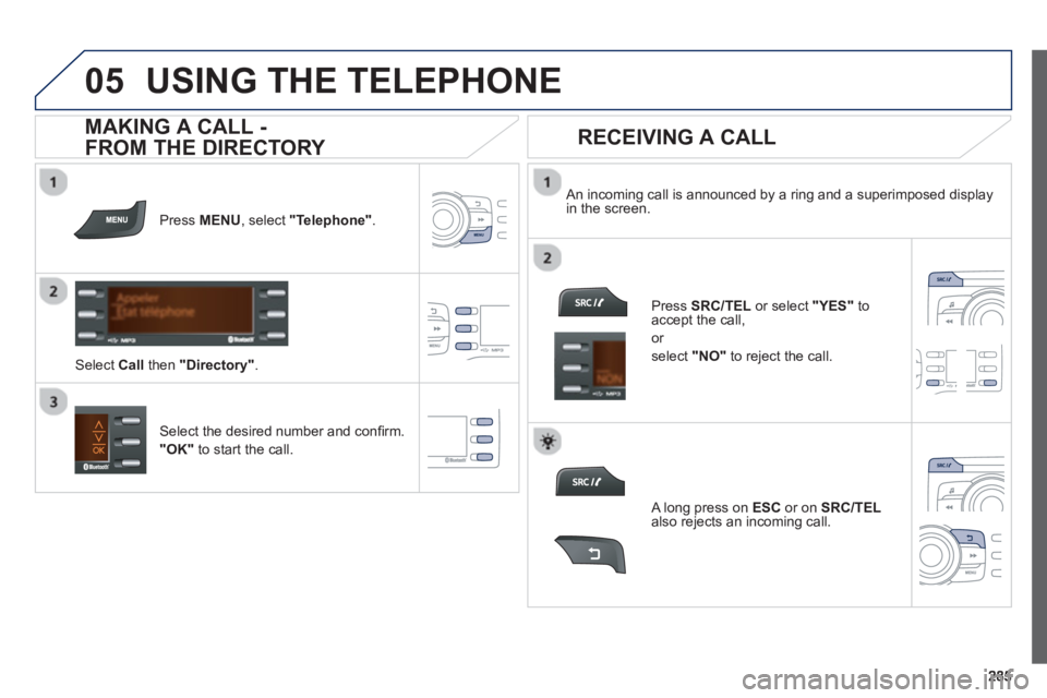 PEUGEOT 2008 2013  Owners Manual  
  
05USING THE TELEPHONE
Press  MENU  , select "Telephone". 
 
Select Call 
 then "Directory" . 
    
An incoming call is announced by a ring and a superimposed display in the screen.
Select the des