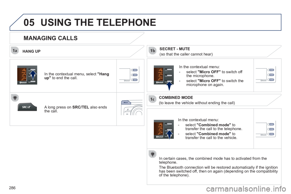 PEUGEOT 2008 2013  Owners Manual  
05
286
USING THE TELEPHONE
   
HANG UP
   
In the contextual menu:
   
-  
select  "Combined mode"to 
transfer the call to the telephone.
   
-  
select  "Combined mode"to 
transfer the call to the 