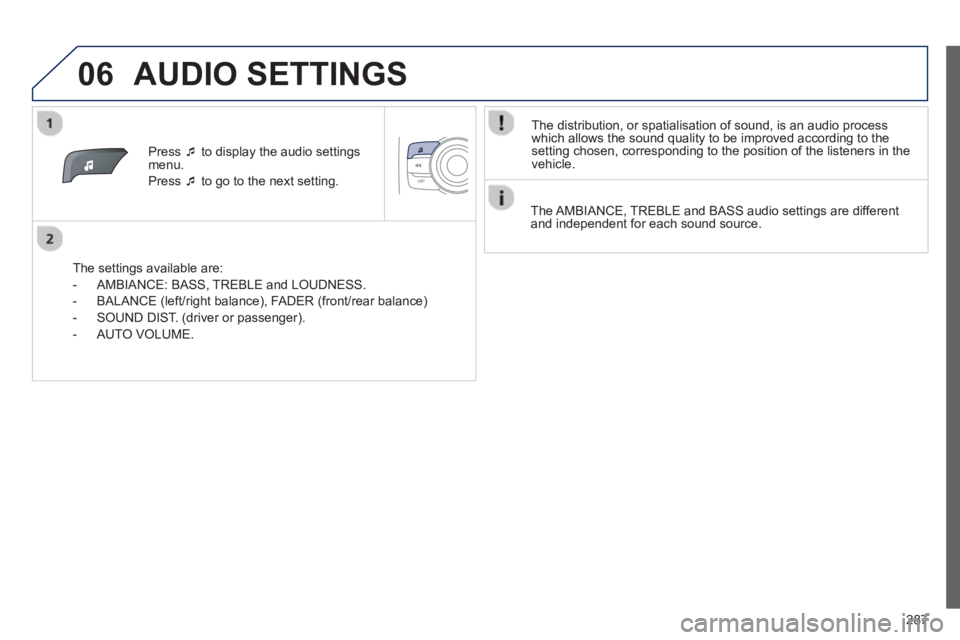 PEUGEOT 2008 2013  Owners Manual 06
287
Press  �‘to display the audio settings menu.
Press  �‘to go to the next setting.  
   
The settings available are:
   
 
-  AMBIANCE: BASS
, TREBLE and LOUDNESS. 
   
-  BALAN
CE (left/righ