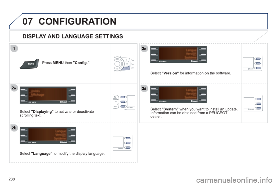 PEUGEOT 2008 2013  Owners Manual 07
288
CONFIGURATION 
   
DISPLAY AND LANGUAGE SETTINGS 
 
 Select  "System" 
 when you want to install an update. 
Information can be obtained from a PEUGEOT dealer.
   
Select  "Language"to modify t