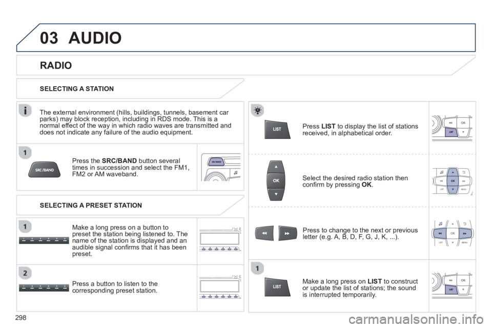 PEUGEOT 2008 2013  Owners Manual 03
Press the  SRC/BANDbutton several 
times in succession and select the FM1, FM2 or AM  waveband.  
Pr
ess a button to listen to the corresponding preset station.Press to chan
ge to the next or previ
